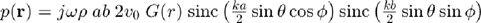 $p(\mathbf{r}) = j \omega \rho \; a b \; 2 v_0 \; G(r) \;  \textmd{sinc} \left( \frac{ka}{2} \sin \theta \cos \phi \right) \textmd{sinc} \left( \frac{kb}{2} \sin \theta \sin\phi \right)$